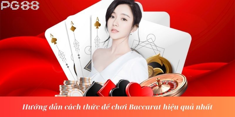 Hướng dẫn cách thức để chơi Baccarat hiệu quả nhất